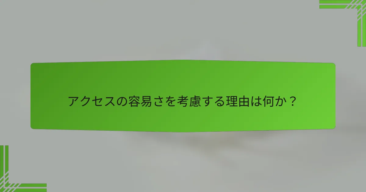 アクセスの容易さを考慮する理由は何か?