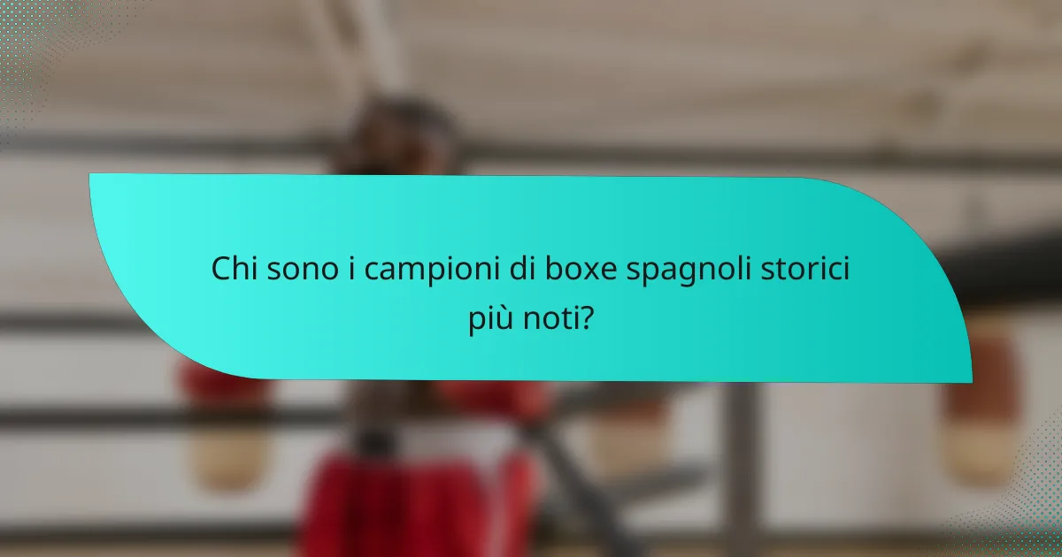 Chi sono i campioni di boxe spagnoli storici più noti?