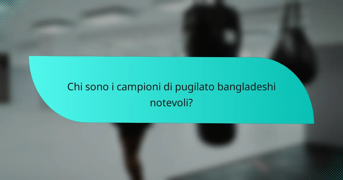 Chi sono i campioni di pugilato bangladeshi notevoli?