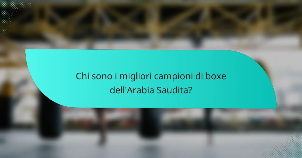 Chi sono i migliori campioni di boxe dell'Arabia Saudita?