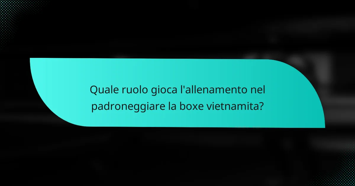 Quale ruolo gioca l'allenamento nel padroneggiare la boxe vietnamita?