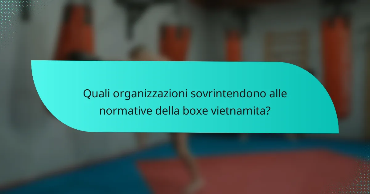 Quali organizzazioni sovrintendono alle normative della boxe vietnamita?
