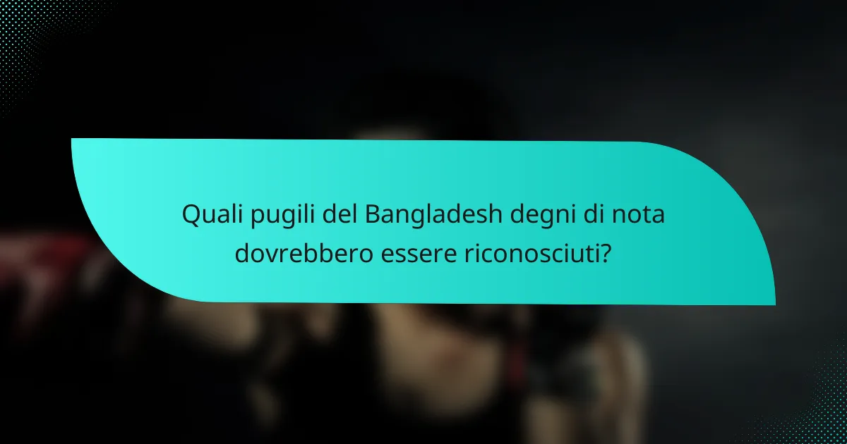 Quali pugili del Bangladesh degni di nota dovrebbero essere riconosciuti?