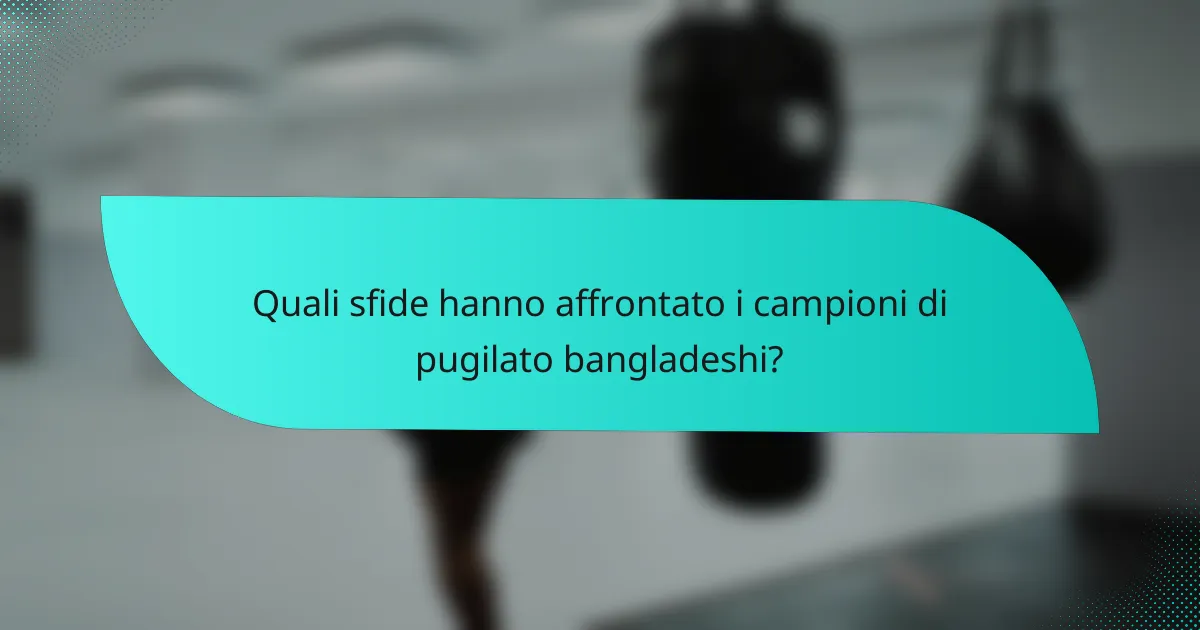 Quali sfide hanno affrontato i campioni di pugilato bangladeshi?