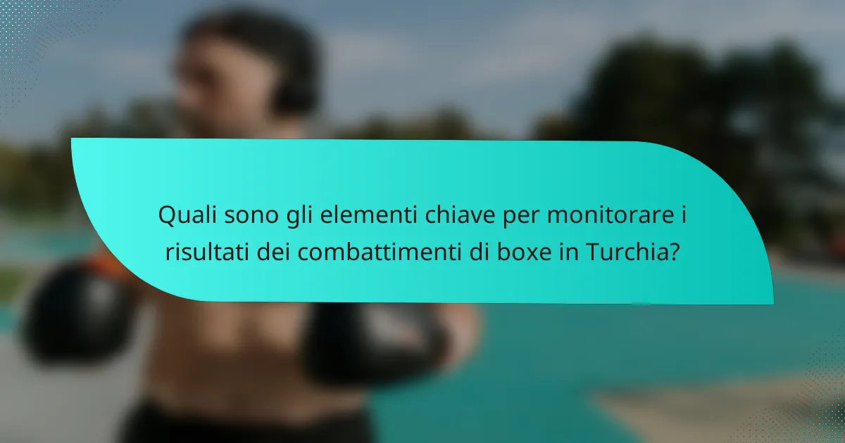 Quali sono gli elementi chiave per monitorare i risultati dei combattimenti di boxe in Turchia?