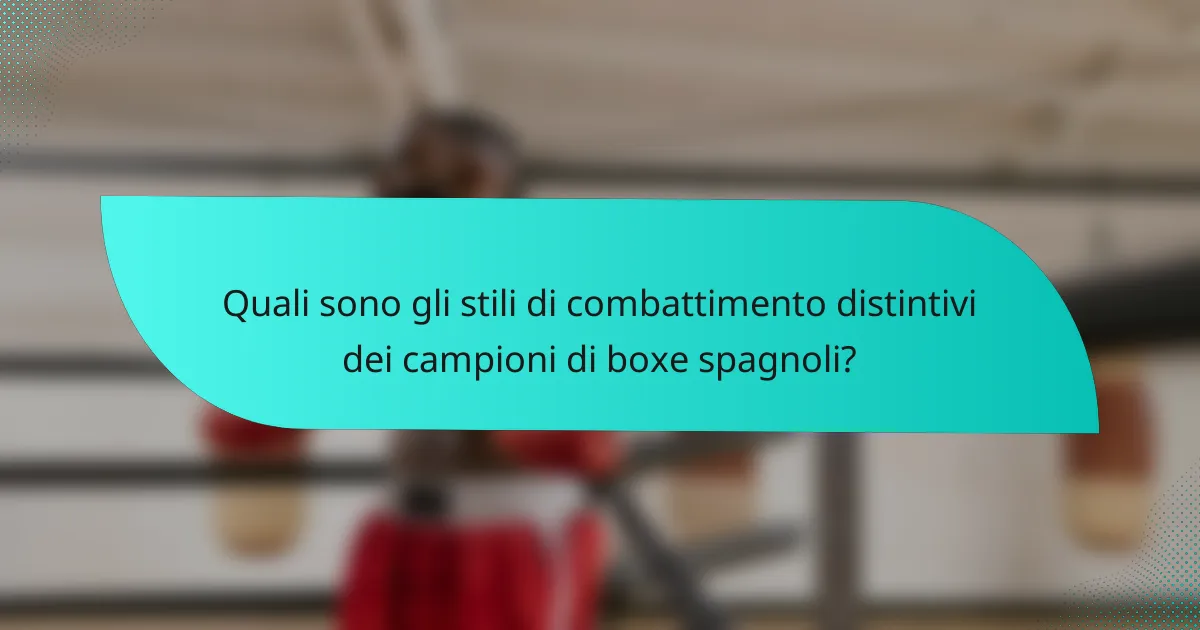 Quali sono gli stili di combattimento distintivi dei campioni di boxe spagnoli?