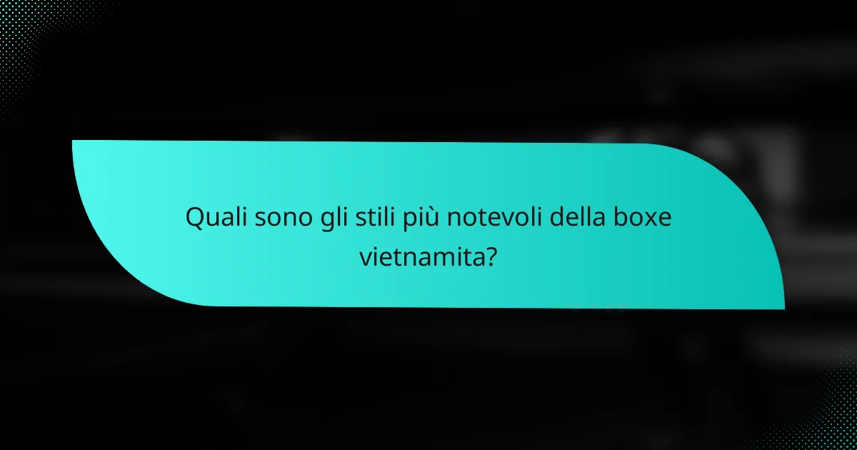 Quali sono gli stili più notevoli della boxe vietnamita?