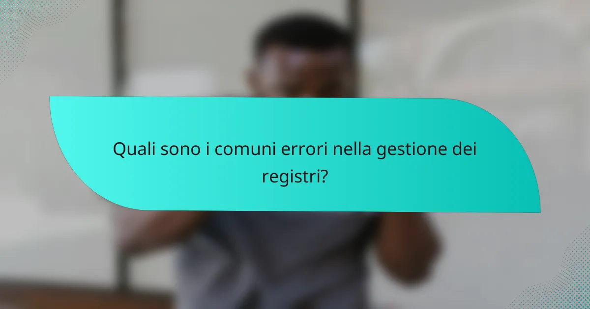 Quali sono i comuni errori nella gestione dei registri?