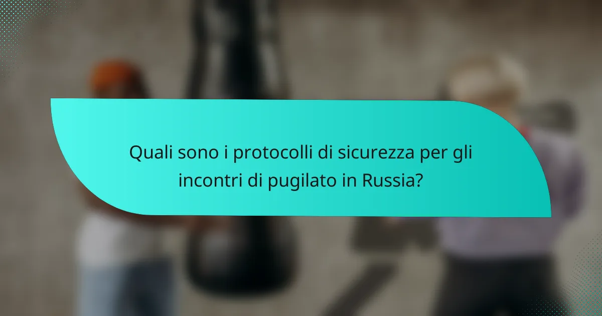 Quali sono i protocolli di sicurezza per gli incontri di pugilato in Russia?