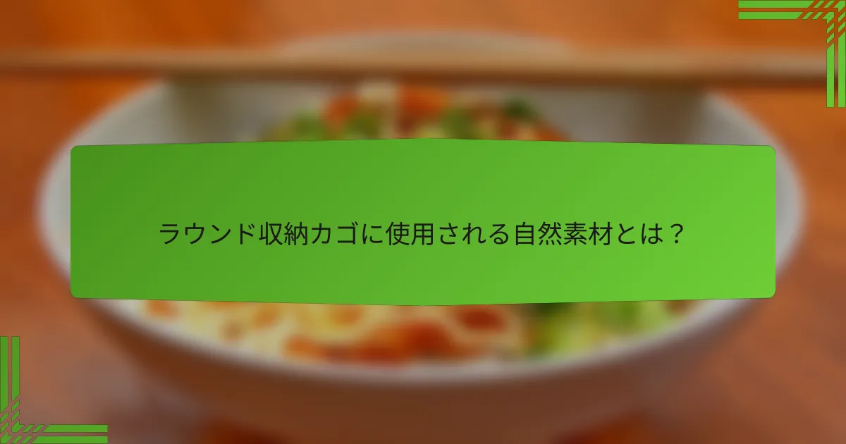 ラウンド収納カゴに使用される自然素材とは？